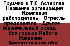 Грузчик в ТК "Астерлин › Название организации ­ Компания-работодатель › Отрасль предприятия ­ Другое › Минимальный оклад ­ 1 - Все города Работа » Вакансии   . Архангельская обл.,Северодвинск г.